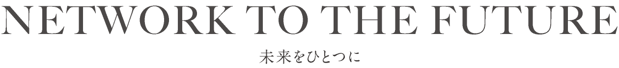 NETWORK TO THE FUTURE - 未来をひとつに -