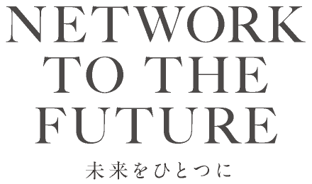 NETWORK TO THE FUTURE - 未来をひとつに -
